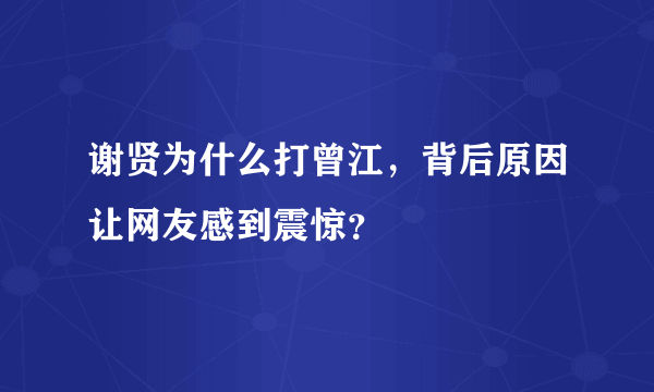 谢贤为什么打曾江，背后原因让网友感到震惊？