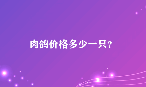 肉鸽价格多少一只？