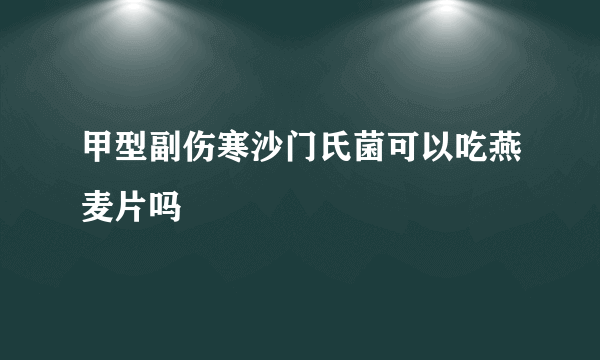 甲型副伤寒沙门氏菌可以吃燕麦片吗