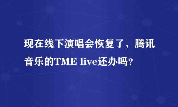 现在线下演唱会恢复了，腾讯音乐的TME live还办吗？