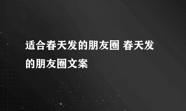 适合春天发的朋友圈 春天发的朋友圈文案