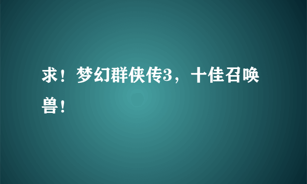 求！梦幻群侠传3，十佳召唤兽！