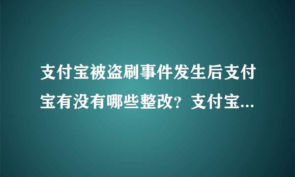 支付宝被盗刷事件发生后支付宝有没有哪些整改？支付宝真的安全吗？