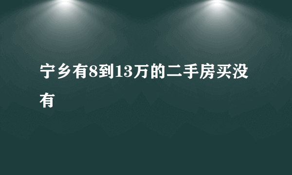 宁乡有8到13万的二手房买没有