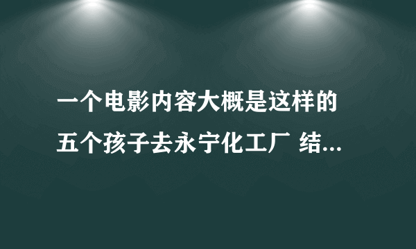 一个电影内容大概是这样的 五个孩子去永宁化工厂 结果称被一个三只眼的怪物吓死 微博时间停止人就死亡