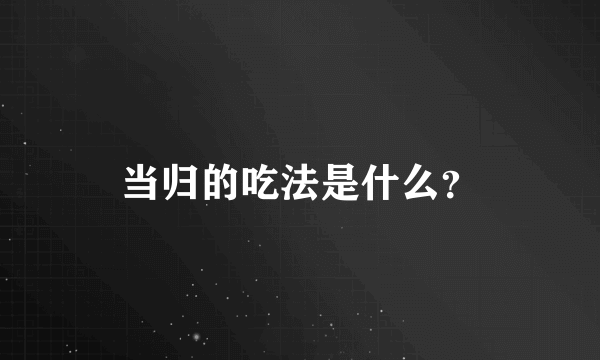 当归的吃法是什么？