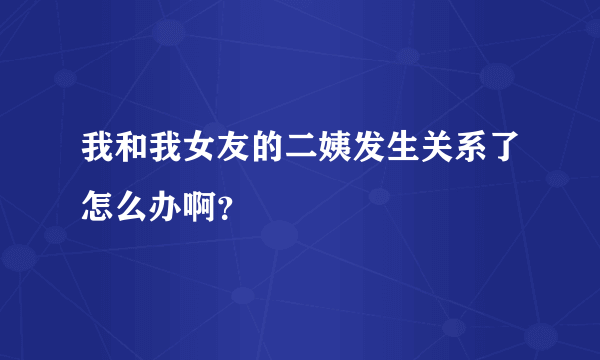 我和我女友的二姨发生关系了怎么办啊？