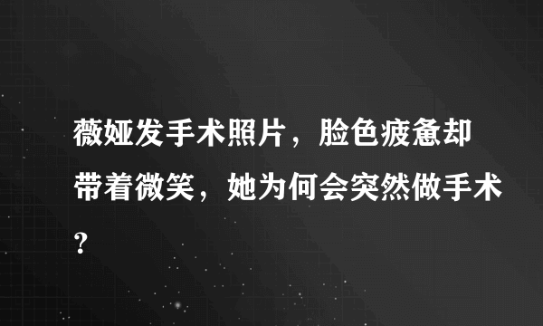 薇娅发手术照片，脸色疲惫却带着微笑，她为何会突然做手术？