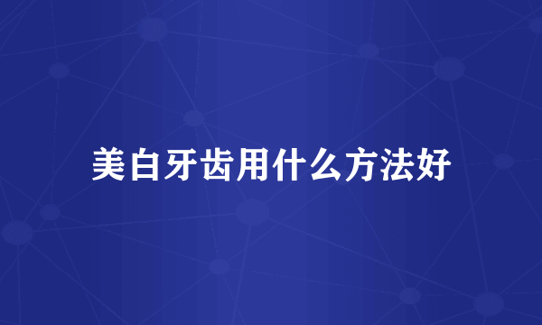 美白牙齿用什么方法好