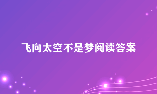 飞向太空不是梦阅读答案