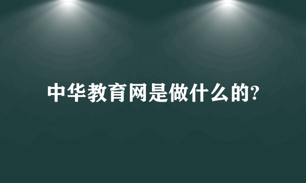 中华教育网是做什么的?