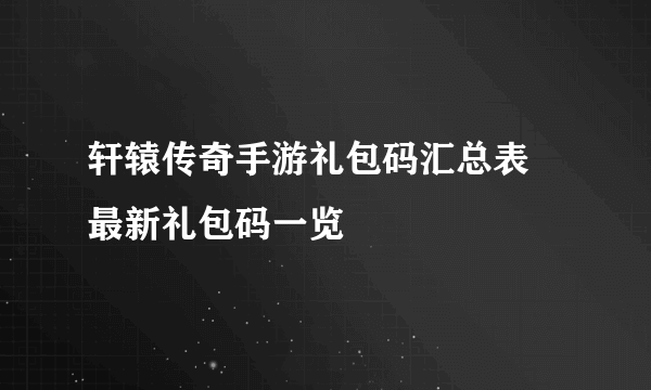 轩辕传奇手游礼包码汇总表 最新礼包码一览