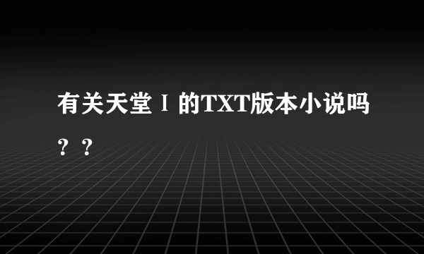 有关天堂Ⅰ的TXT版本小说吗？？