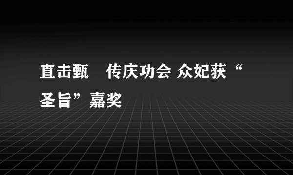 直击甄嬛传庆功会 众妃获“圣旨”嘉奖