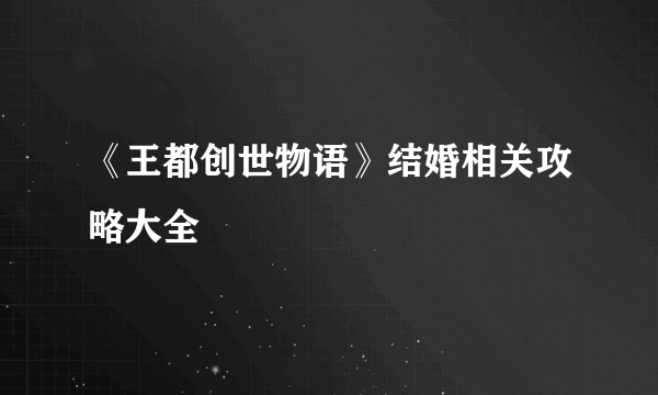 《王都创世物语》结婚相关攻略大全