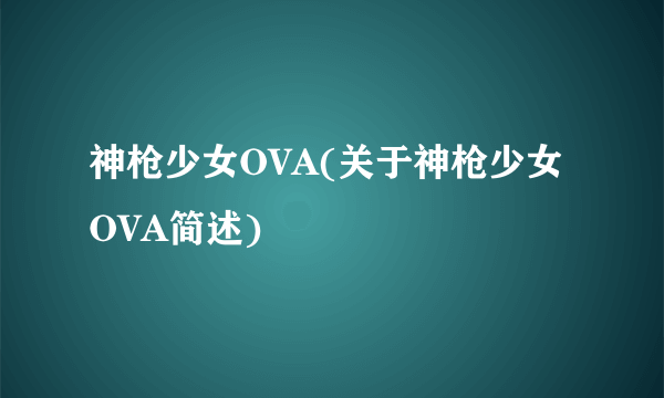 神枪少女OVA(关于神枪少女OVA简述)