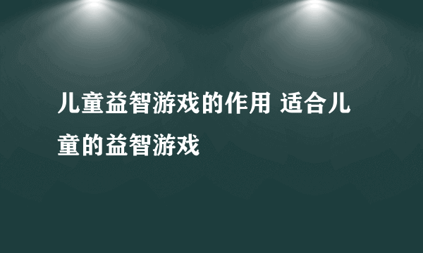 儿童益智游戏的作用 适合儿童的益智游戏