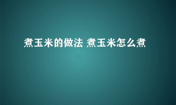 煮玉米的做法 煮玉米怎么煮