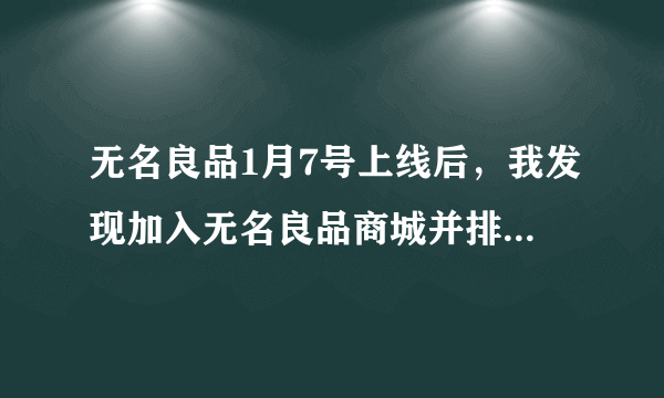 无名良品1月7号上线后，我发现加入无名良品商城并排名没有靠前，好像还靠后了。有人知道为什么吗？