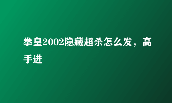 拳皇2002隐藏超杀怎么发，高手进