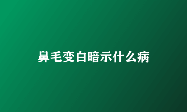 鼻毛变白暗示什么病