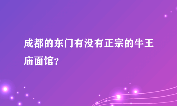 成都的东门有没有正宗的牛王庙面馆？