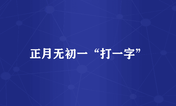 正月无初一“打一字”