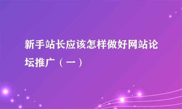 新手站长应该怎样做好网站论坛推广（一）