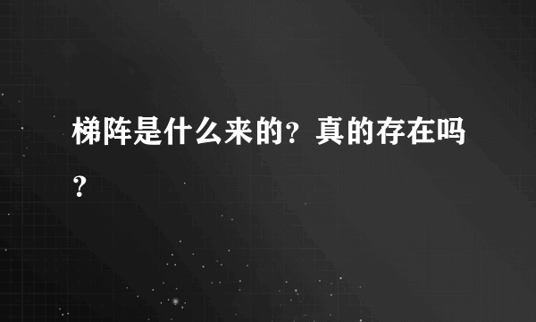 梯阵是什么来的？真的存在吗？