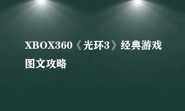 XBOX360《光环3》经典游戏图文攻略