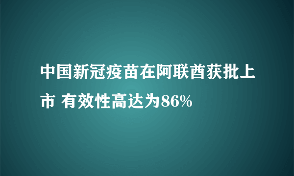 中国新冠疫苗在阿联酋获批上市 有效性高达为86%