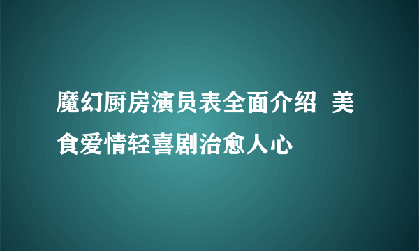 魔幻厨房演员表全面介绍  美食爱情轻喜剧治愈人心