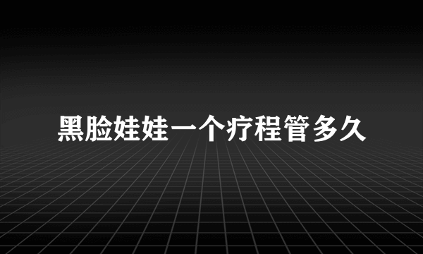 黑脸娃娃一个疗程管多久