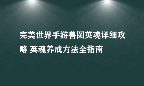 完美世界手游兽图英魂详细攻略 英魂养成方法全指南