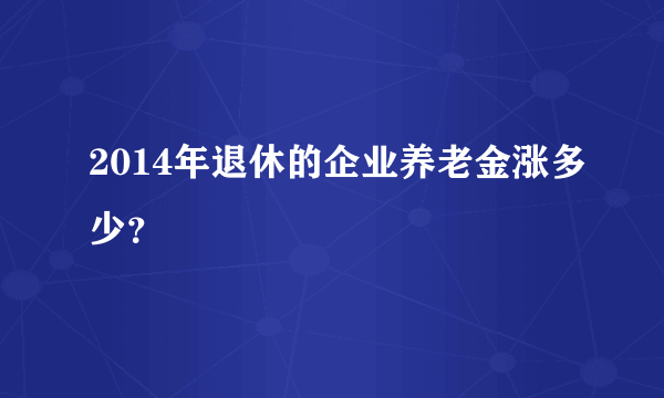 2014年退休的企业养老金涨多少？