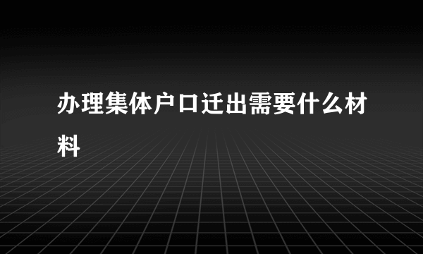 办理集体户口迁出需要什么材料