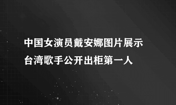 中国女演员戴安娜图片展示 台湾歌手公开出柜第一人