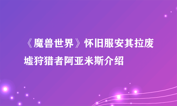 《魔兽世界》怀旧服安其拉废墟狩猎者阿亚米斯介绍