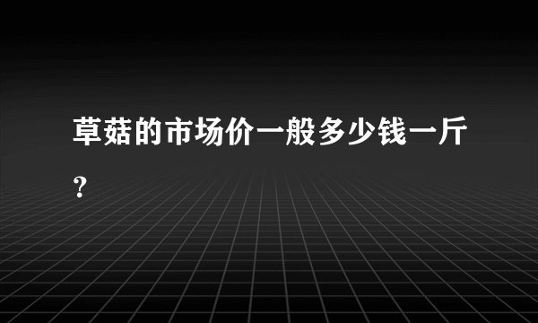 草菇的市场价一般多少钱一斤？