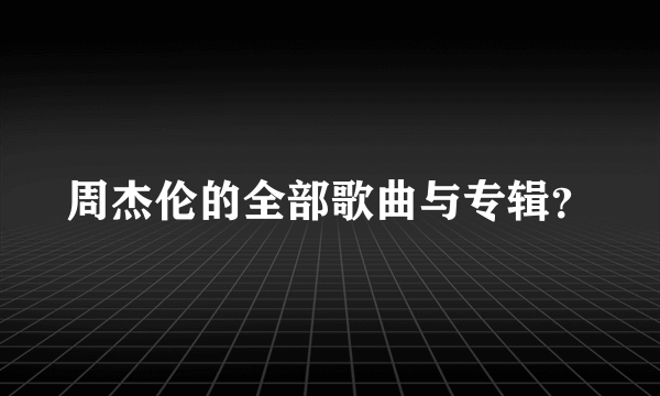 周杰伦的全部歌曲与专辑？