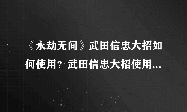 《永劫无间》武田信忠大招如何使用？武田信忠大招使用技巧分享