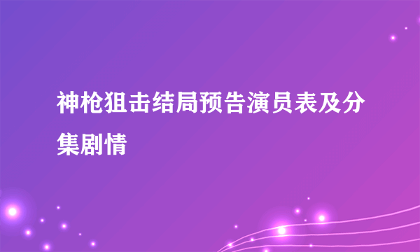 神枪狙击结局预告演员表及分集剧情