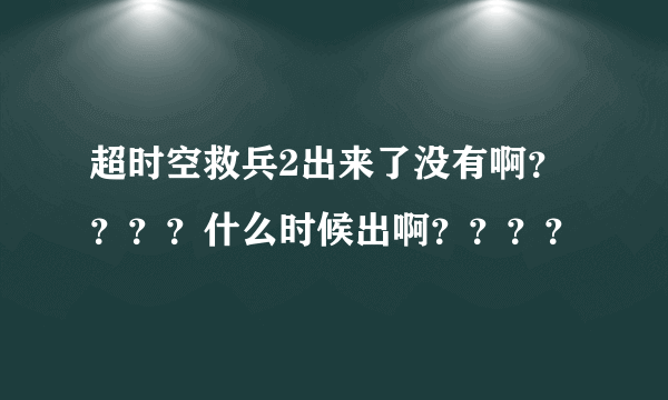 超时空救兵2出来了没有啊？？？？什么时候出啊？？？？