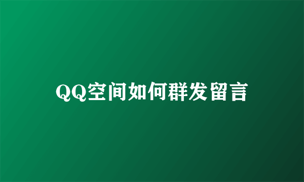 QQ空间如何群发留言