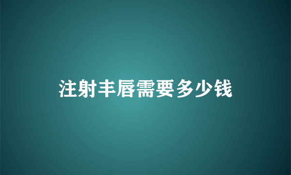 注射丰唇需要多少钱