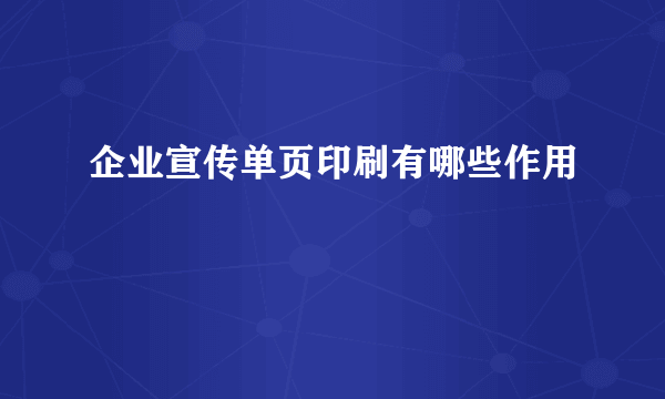 企业宣传单页印刷有哪些作用