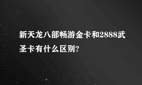 新天龙八部畅游金卡和2888武圣卡有什么区别?