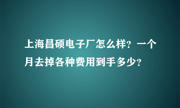 上海昌硕电子厂怎么样？一个月去掉各种费用到手多少？