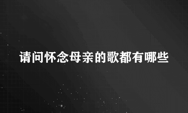 请问怀念母亲的歌都有哪些