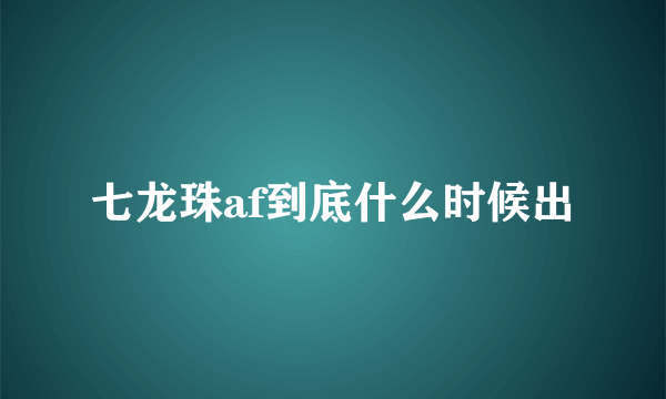 七龙珠af到底什么时候出